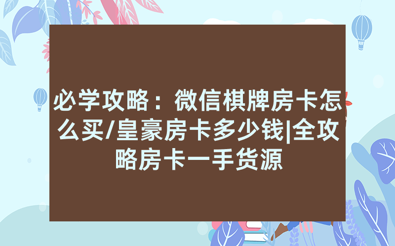 必学攻略：微信棋牌房卡怎么买/皇豪房卡多少钱|全攻略房卡一手货源