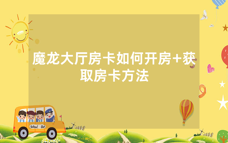 魔龙大厅房卡如何开房+获取房卡方法