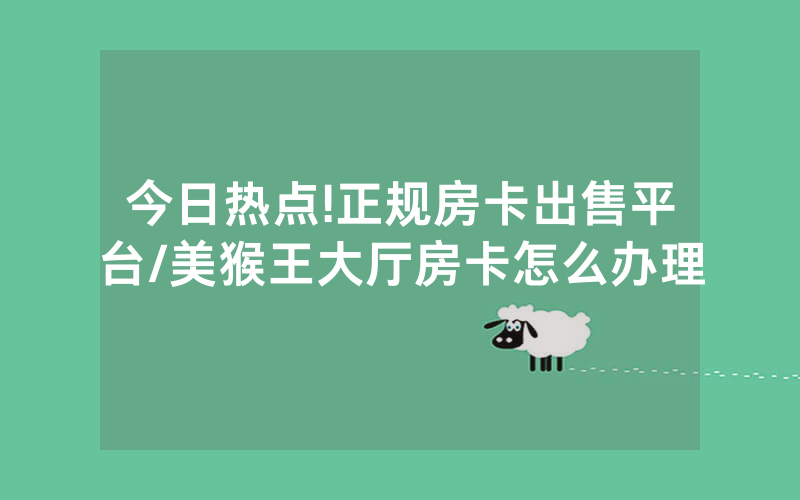 今日热点!正规房卡出售平台/美猴王大厅房卡怎么办理
