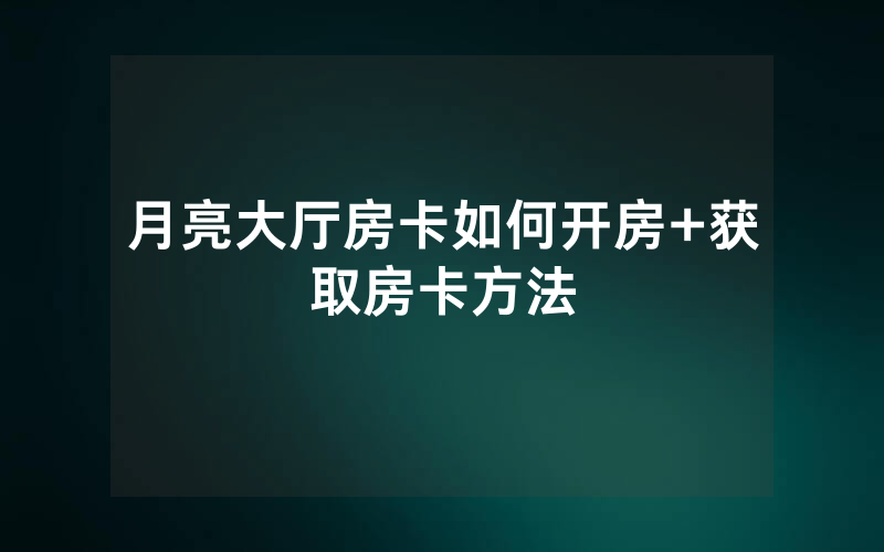 月亮大厅房卡如何开房+获取房卡方法