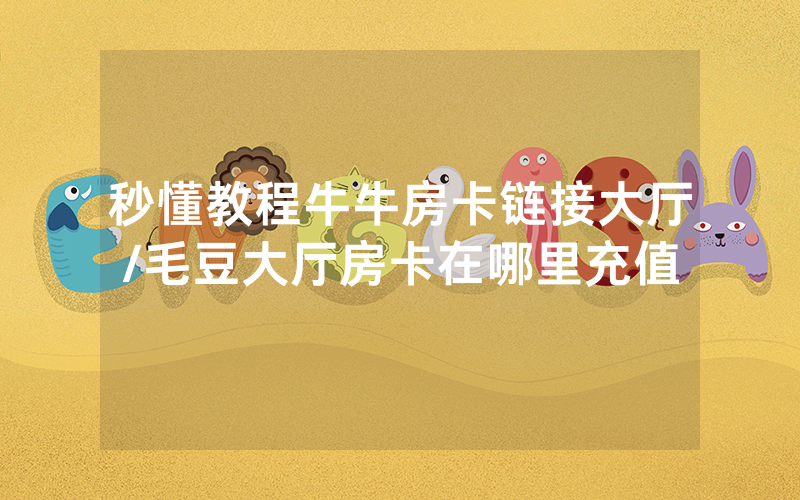 秒懂教程牛牛房卡链接大厅/毛豆大厅房卡在哪里充值