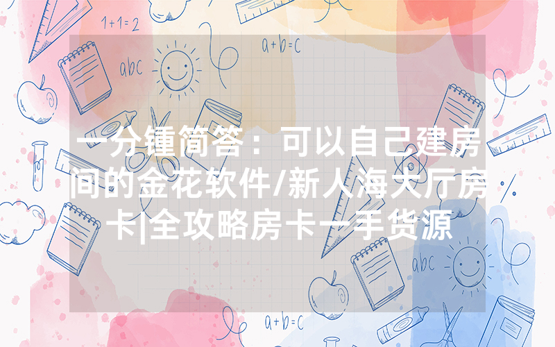 一分锺简答：可以自己建房间的金花软件/新人海大厅房卡|全攻略房卡一手货源