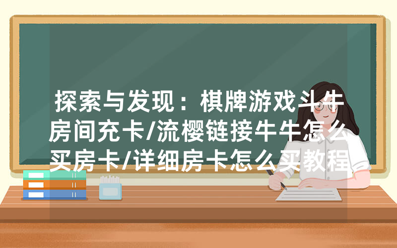 探索与发现：棋牌游戏斗牛房间充卡/流樱链接牛牛怎么买房卡/详细房卡怎么买教程
