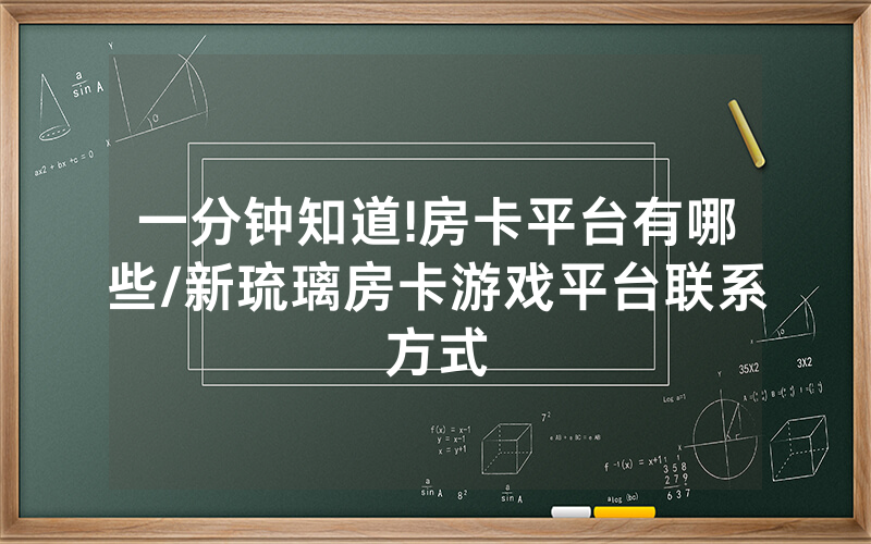 一分钟知道!房卡平台有哪些/新琉璃房卡游戏平台联系方式