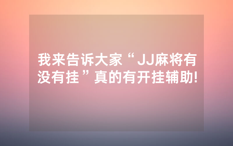 我来告诉大家“JJ麻将有没有挂”真的有开挂辅助!