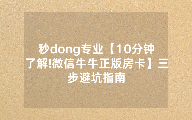 秒dong专业【10分钟了解!微信牛牛正版房卡】三步避坑指南