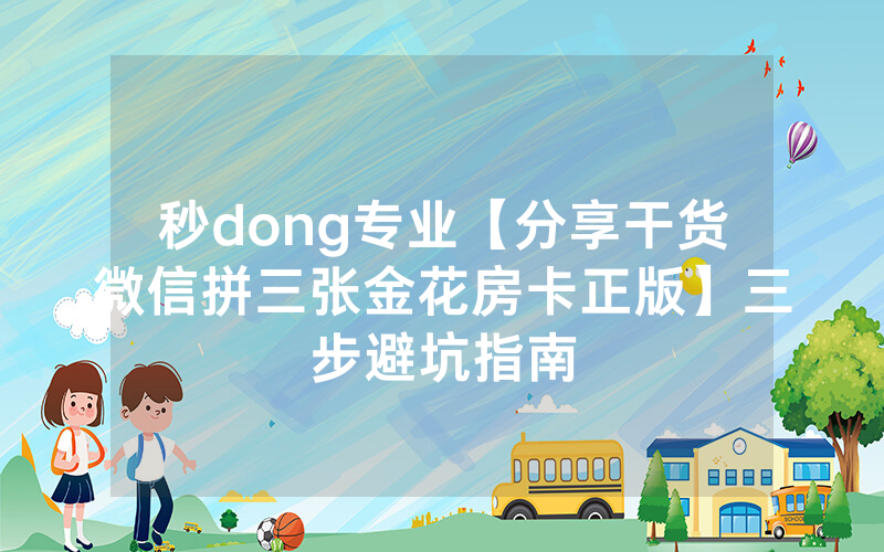 秒dong专业【分享干货微信拼三张金花房卡正版】三步避坑指南