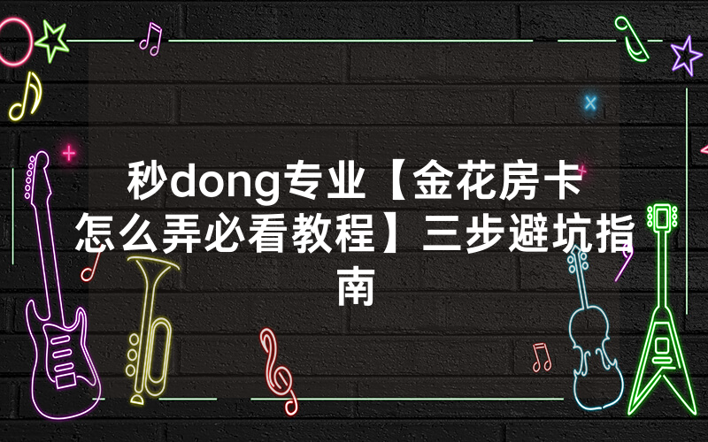 秒dong专业【金花房卡怎么弄必看教程】三步避坑指南