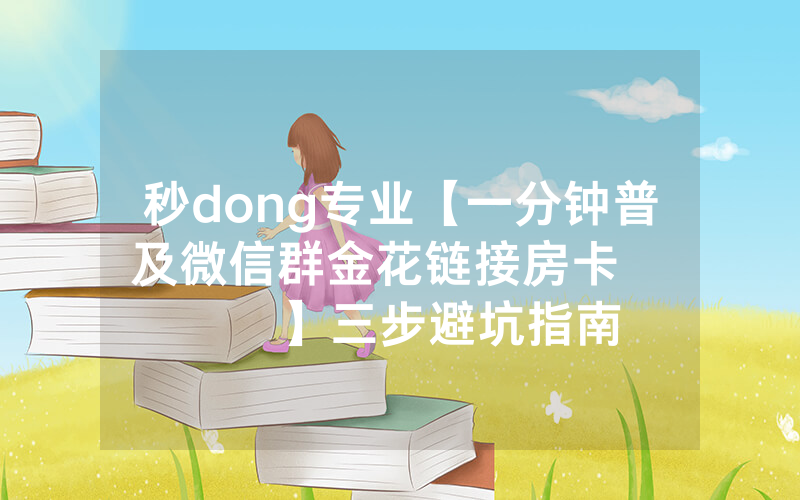 秒dong专业【一分钟普及微信群金花链接房卡         】三步避坑指南