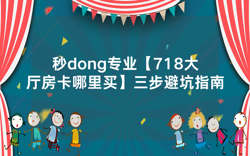 秒dong专业【718大厅房卡哪里买】三步避坑指南