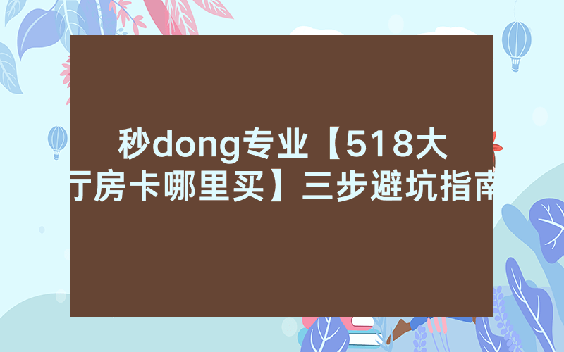 秒dong专业【518大厅房卡哪里买】三步避坑指南