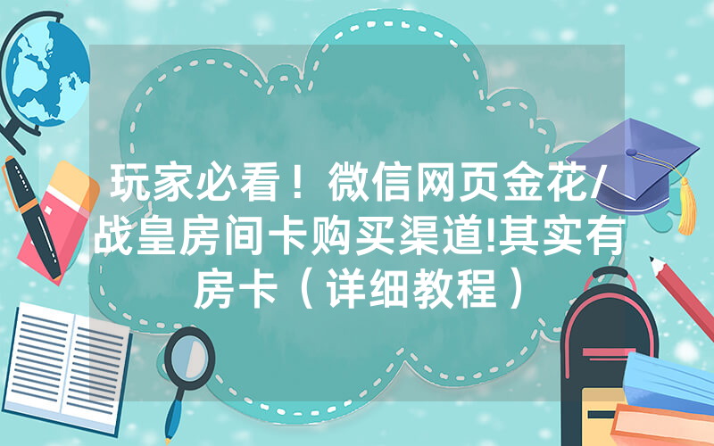 玩家必看！微信网页金花/战皇房间卡购买渠道!其实有房卡（详细教程）