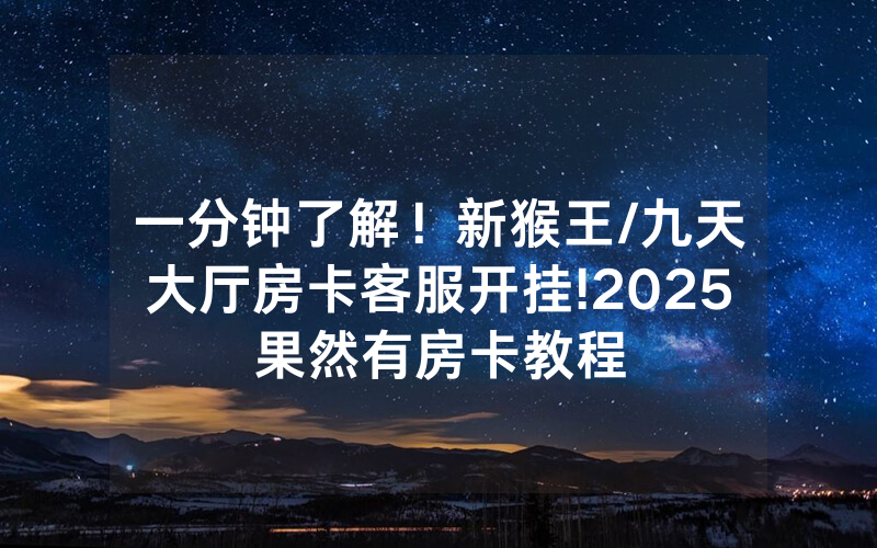 一分钟了解！新猴王/九天大厅房卡客服开挂!2025果然有房卡教程