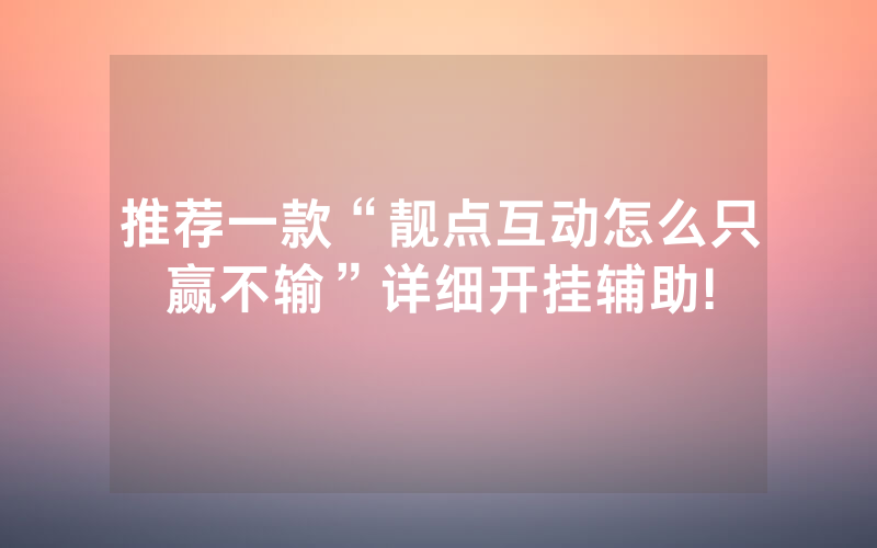 推荐一款“靓点互动怎么只赢不输”详细开挂辅助!