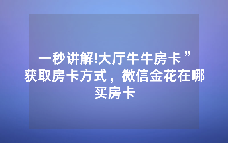 一秒讲解!大厅牛牛房卡”获取房卡方式，微信金花在哪买房卡