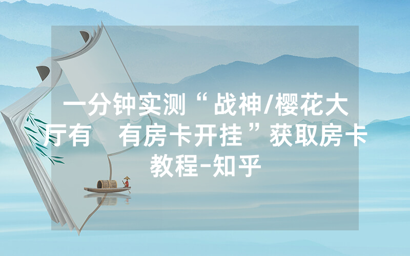 一分钟实测“战神/樱花大厅有沒有房卡开挂”获取房卡教程-知乎