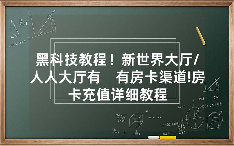 黑科技教程！新世界大厅/人人大厅有沒有房卡渠道!房卡充值详细教程