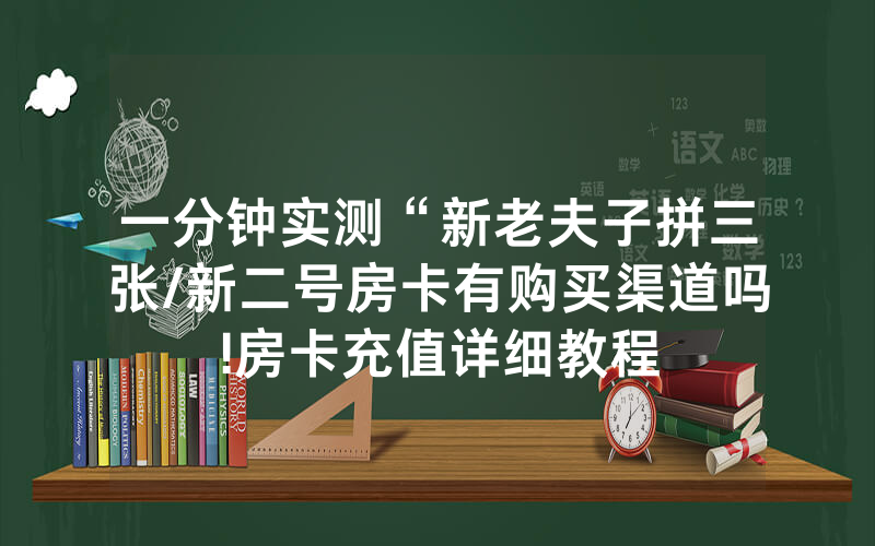 一分钟实测“新老夫子拼三张/新二号房卡有购买渠道吗!房卡充值详细教程