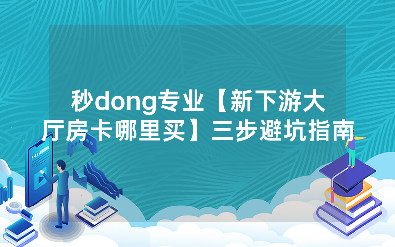 秒dong专业【新下游大厅房卡哪里买】三步避坑指南