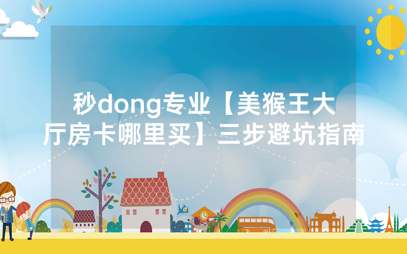 秒dong专业【7分钟秒懂九酷众娱房卡如何买          】三步避坑指南
