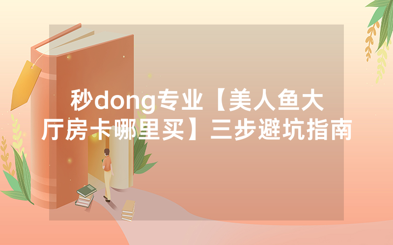 秒dong专业【美人鱼大厅房卡哪里买】三步避坑指南