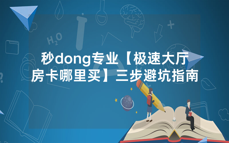 秒dong专业【极速大厅房卡哪里买】三步避坑指南