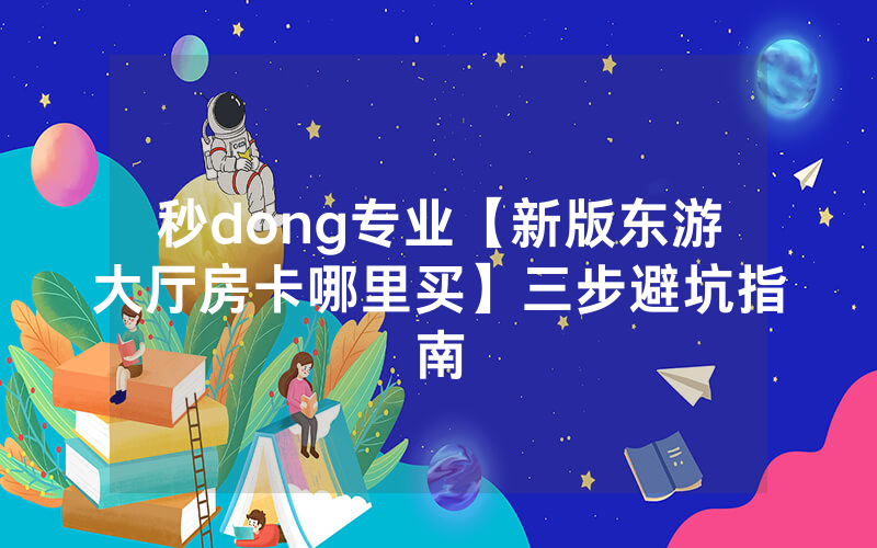 秒dong专业【新版东游大厅房卡哪里买】三步避坑指南
