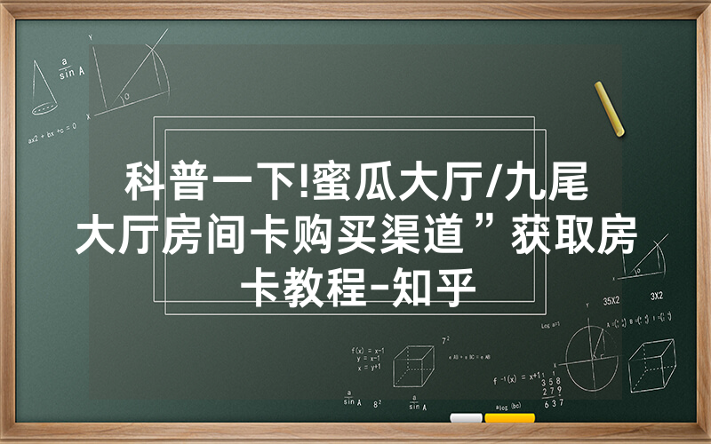 科普一下!蜜瓜大厅/九尾大厅房间卡购买渠道”获取房卡教程-知乎