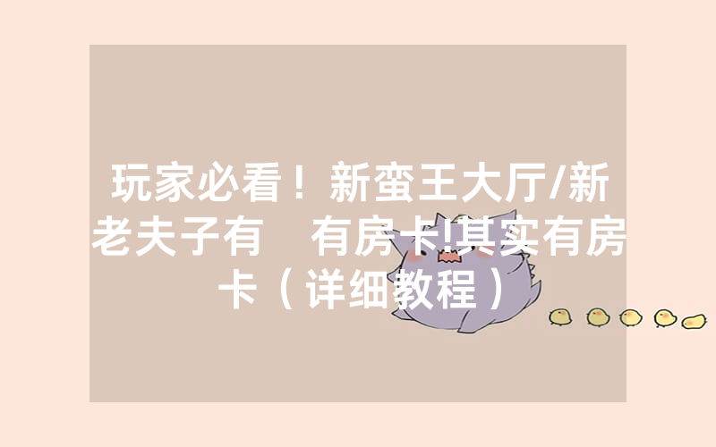 玩家必看！新蛮王大厅/新老夫子有沒有房卡!其实有房卡（详细教程）