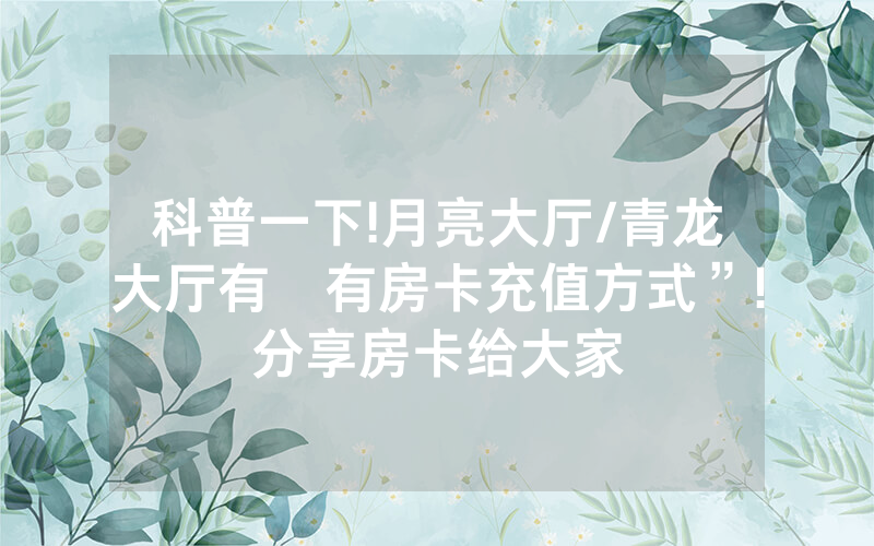 科普一下!月亮大厅/青龙大厅有沒有房卡充值方式”!分享房卡给大家