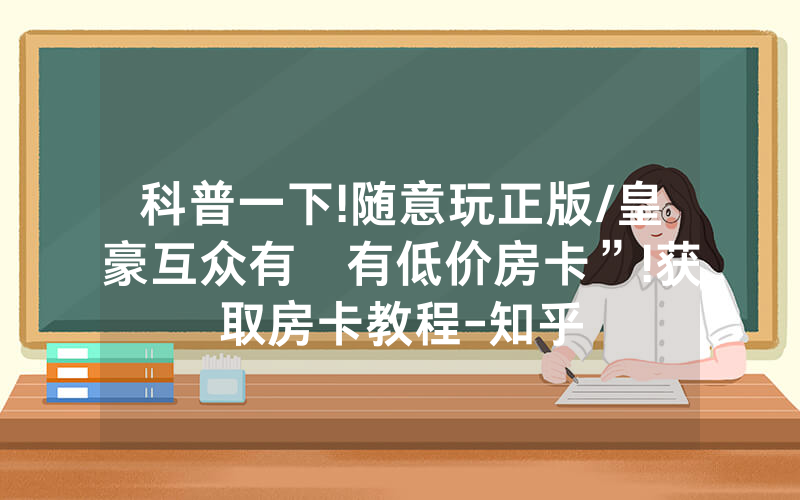科普一下!随意玩正版/皇豪互众有沒有低价房卡”!获取房卡教程-知乎