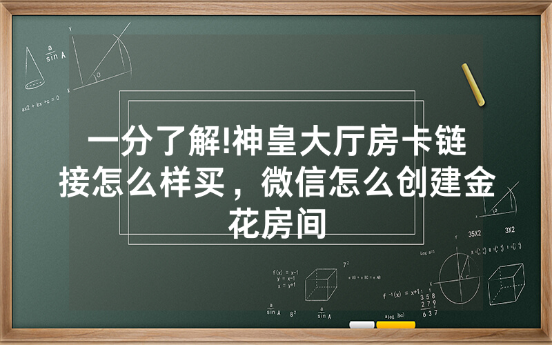 一分了解!神皇大厅房卡链接怎么样买，微信怎么创建金花房间
