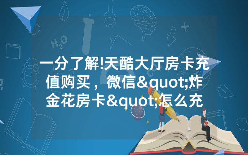 一分了解!天酷大厅房卡充值购买,微信"炸金花房卡"怎么充