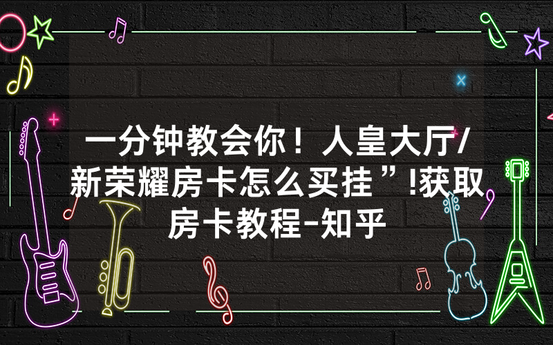 一分钟教会你！人皇大厅/新荣耀房卡怎么买挂”!获取房卡教程-知乎