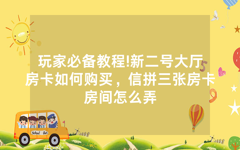 玩家必备教程!新二号大厅房卡如何购买，信拼三张房卡房间怎么弄