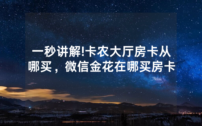 一秒讲解!卡农大厅房卡从哪买，微信金花在哪买房卡