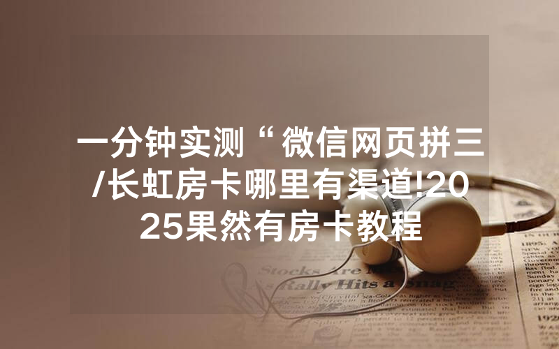 一分钟实测“微信网页拼三/长虹房卡哪里有渠道!2025果然有房卡教程
