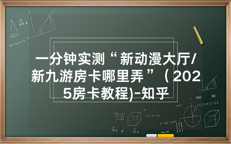一分钟实测“新动漫大厅/新九游房卡哪里弄”（2025房卡教程)-知乎