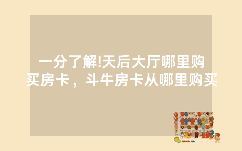 一分了解!天后大厅哪里购买房卡，斗牛房卡从哪里购买