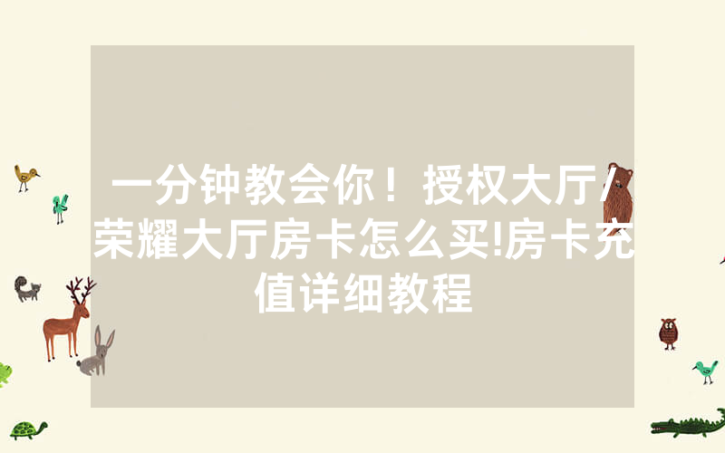 一分钟教会你！授权大厅/荣耀大厅房卡怎么买!房卡充值详细教程