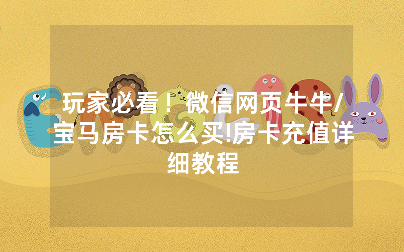 玩家必看！微信网页牛牛/宝马房卡怎么买!房卡充值详细教程