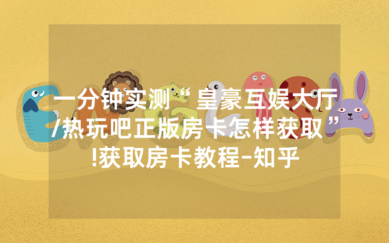 一分钟实测“皇豪互娱大厅/热玩吧正版房卡怎样获取”!获取房卡教程-知乎