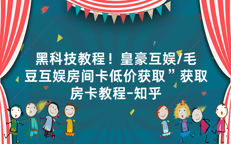 黑科技教程！皇豪互娱/毛豆互娱房间卡低价获取”获取房卡教程-知乎