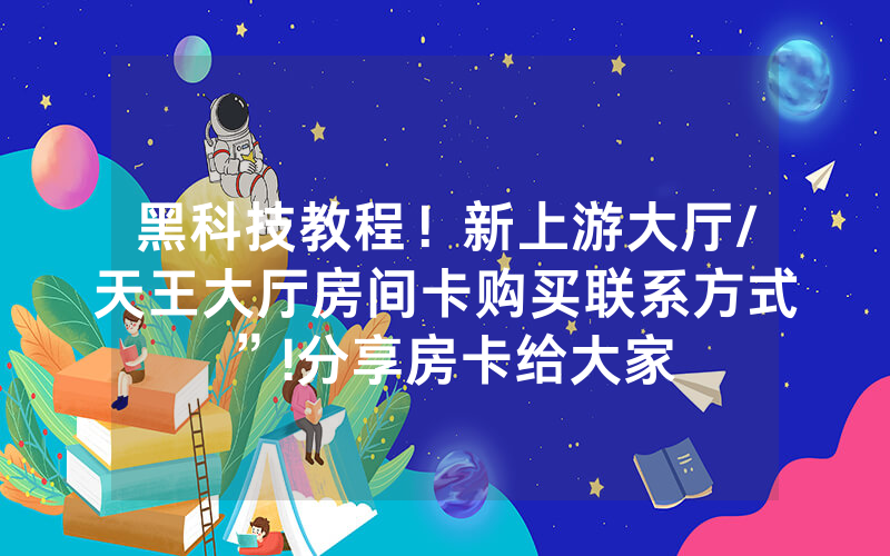 黑科技教程！新上游大厅/天王大厅房间卡购买联系方式”!分享房卡给大家