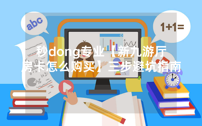 秒dong专业【新九游厅房卡怎么购买】三步避坑指南