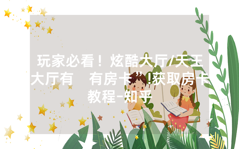 玩家必看！炫酷大厅/天王大厅有沒有房卡”!获取房卡教程-知乎