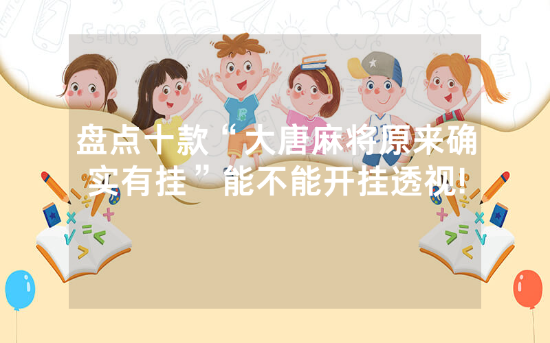 盘点十款“大唐麻将原来确实有挂”能不能开挂透视!