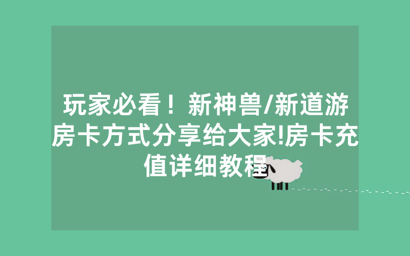 玩家必看！新神兽/新道游房卡方式分享给大家!房卡充值详细教程