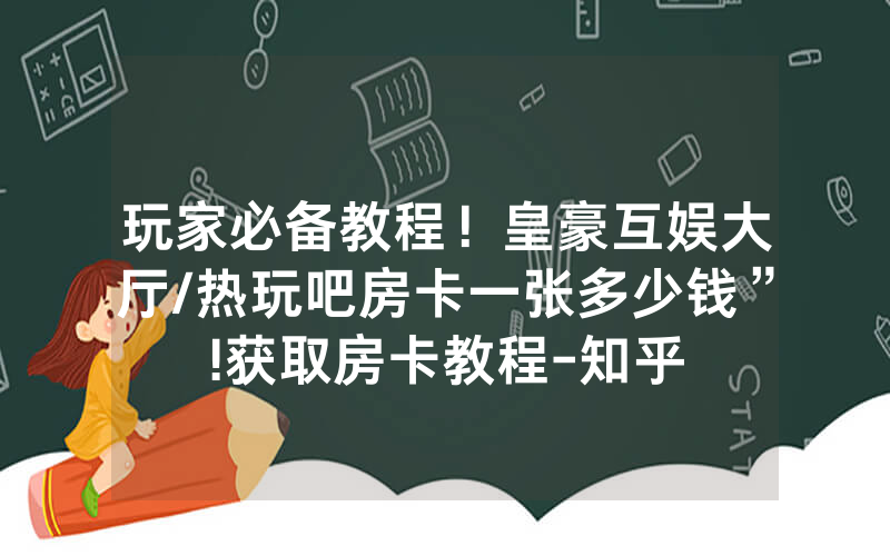 玩家必备教程！皇豪互娱大厅/热玩吧房卡一张多少钱”!获取房卡教程-知乎