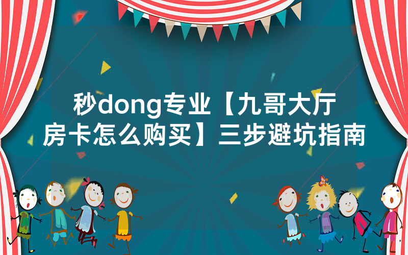 秒dong专业【九哥大厅房卡怎么购买】三步避坑指南